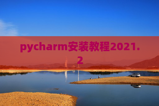 pycharm安装教程2021.2 pycharm安装教程2021.2